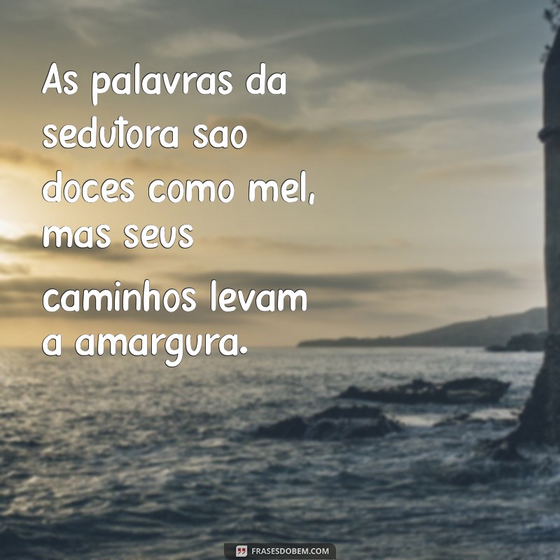 proverbios 5.3-4 As palavras da sedutora são doces como mel, mas seus caminhos levam à amargura.