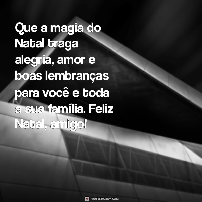 mensagem de natal amigo Que a magia do Natal traga alegria, amor e boas lembranças para você e toda a sua família. Feliz Natal, amigo!