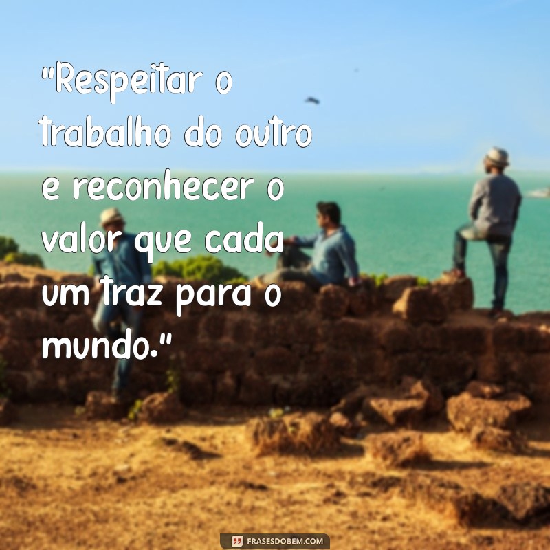 frases sobre respeitar o trabalho do outro 