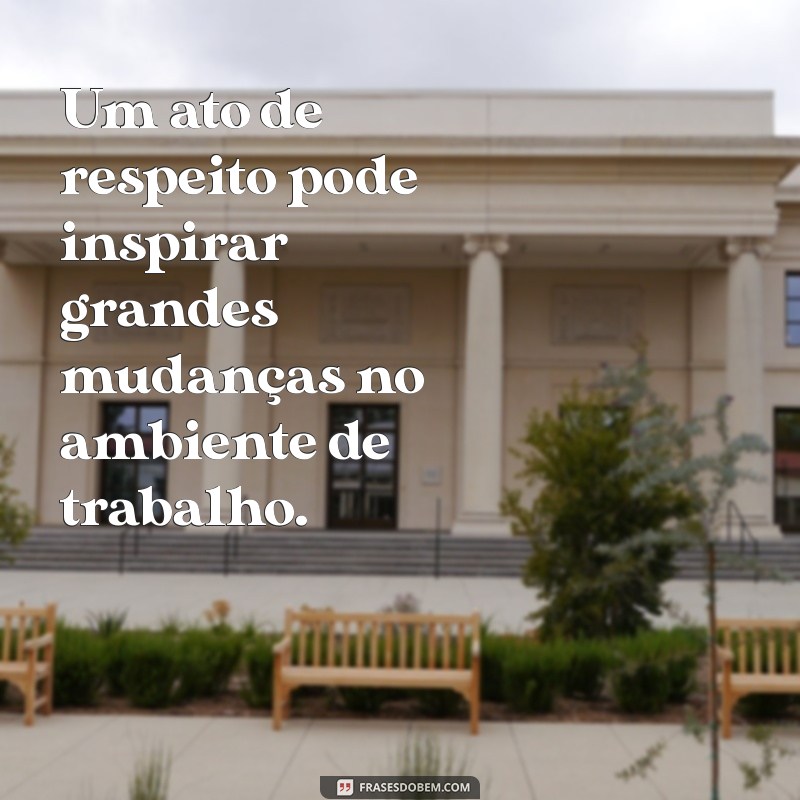 Frases Inspiradoras sobre o Respeito pelo Trabalho Alheio: Valorize o Esforço do Próximo 