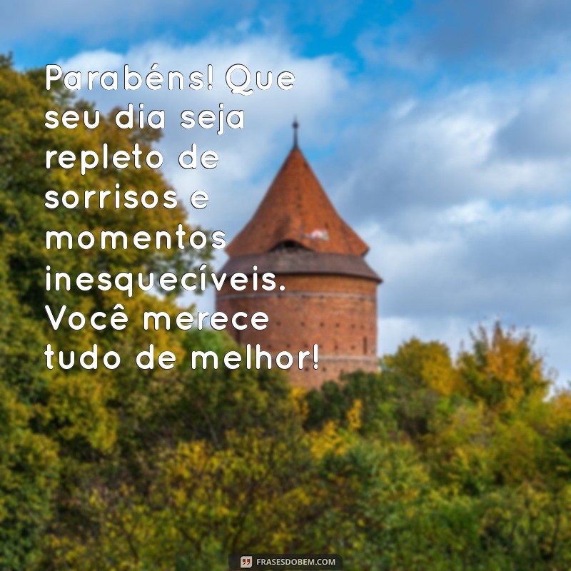 mensagens de parabéns para alguém especial Parabéns! Que seu dia seja repleto de sorrisos e momentos inesquecíveis. Você merece tudo de melhor!