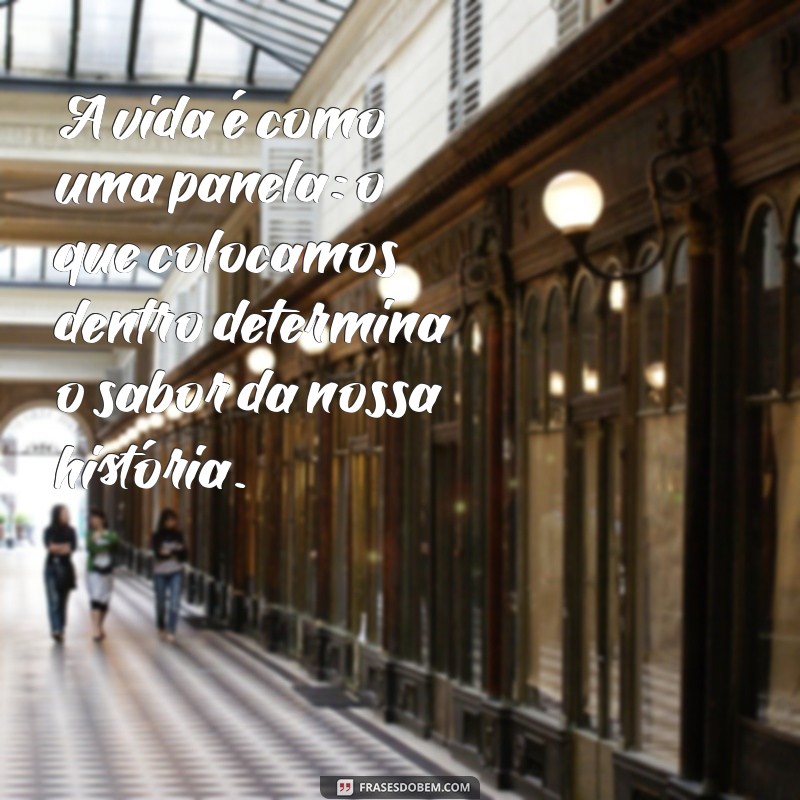 frases com a palavra panela A vida é como uma panela: o que colocamos dentro determina o sabor da nossa história.