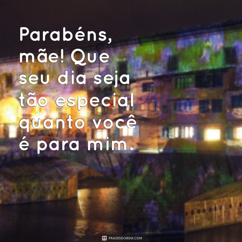 de feliz aniversário para mãe Parabéns, mãe! Que seu dia seja tão especial quanto você é para mim.