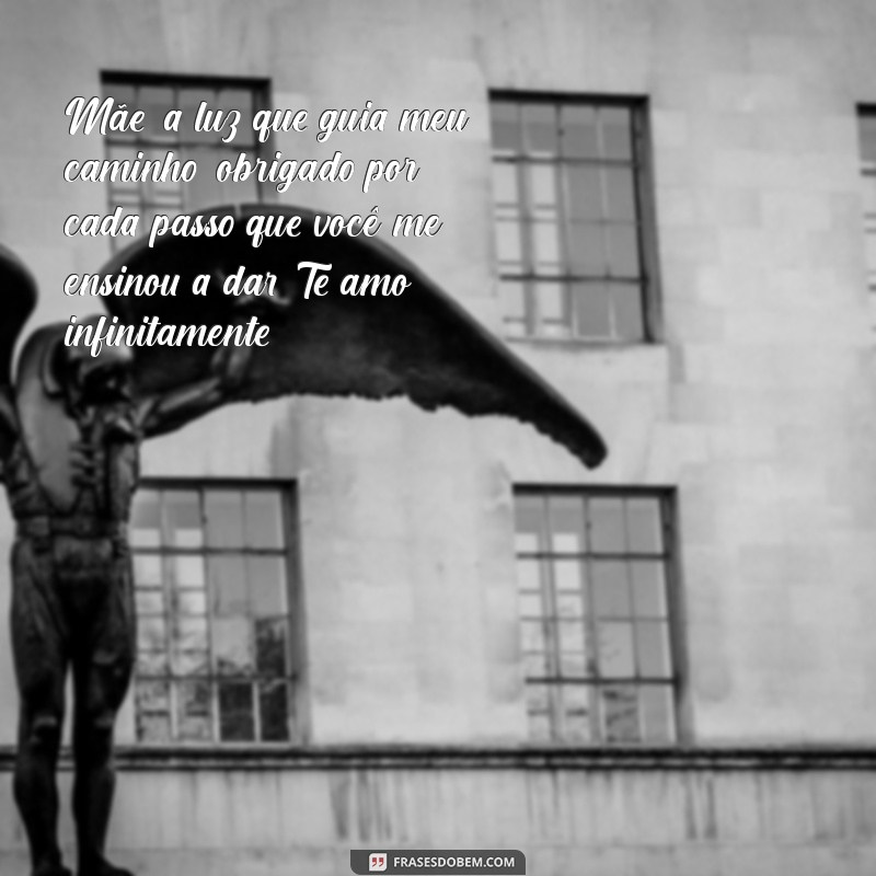 texto de filho para mãe emocionante Mãe, a luz que guia meu caminho, obrigado por cada passo que você me ensinou a dar. Te amo infinitamente.