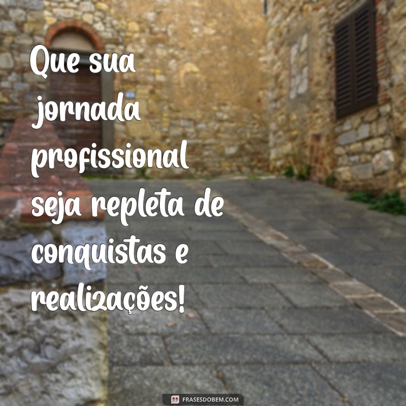 frases desejando sucesso profissional Que sua jornada profissional seja repleta de conquistas e realizações!