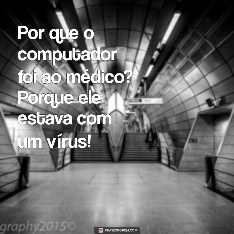 piadas legais Por que o computador foi ao médico? Porque ele estava com um vírus!