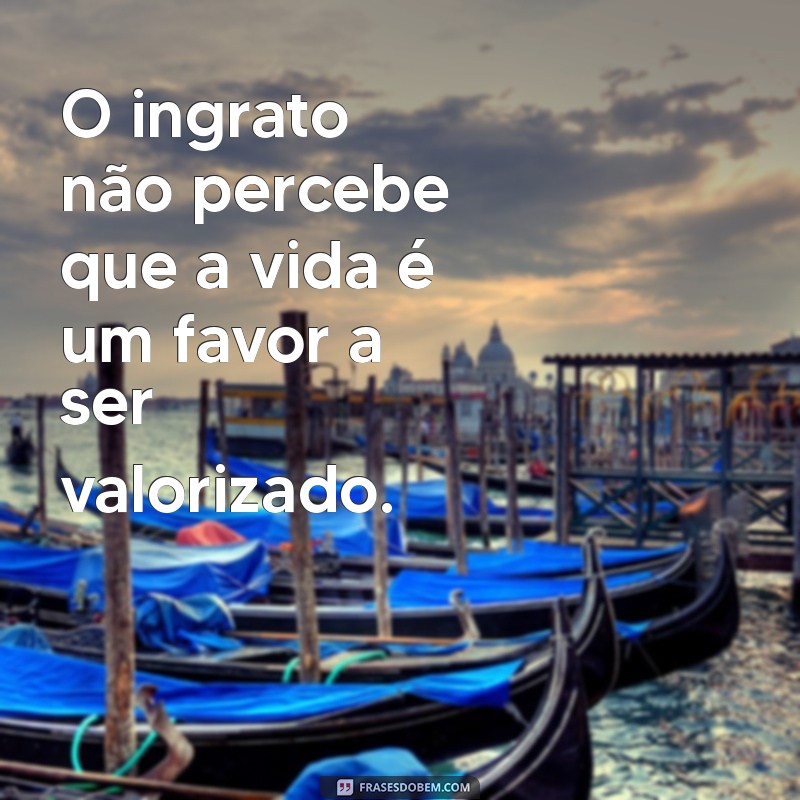 Frases Impactantes para Refletir sobre a Ingratidão 