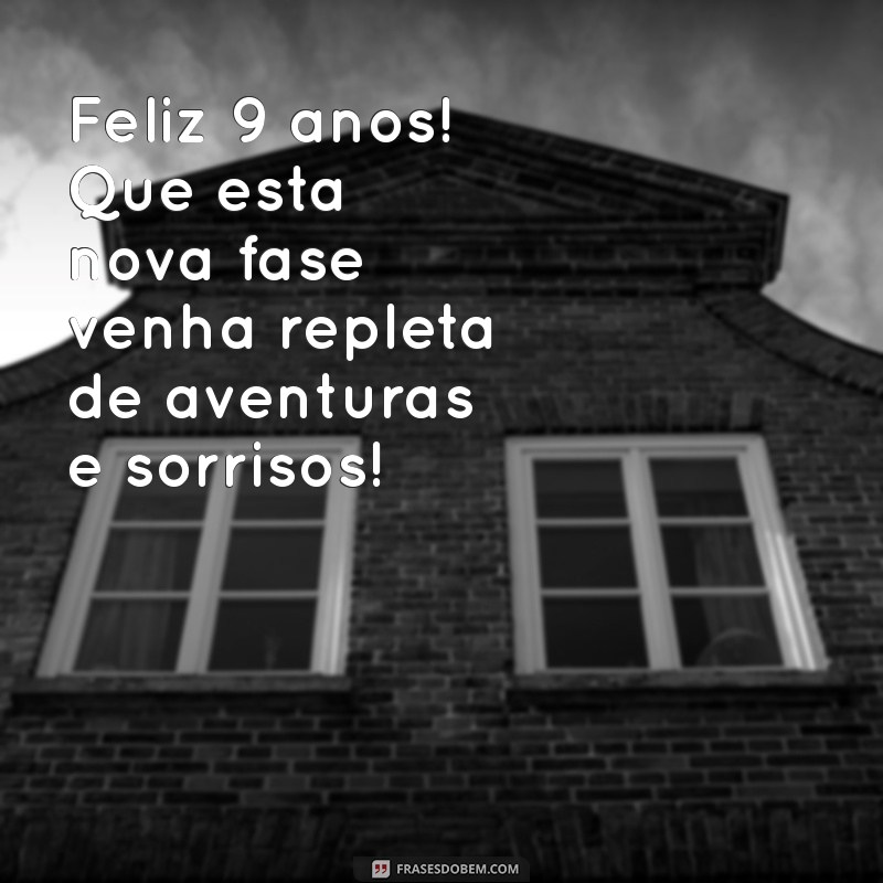 mensagem de aniversário de 9 anos Feliz 9 anos! Que esta nova fase venha repleta de aventuras e sorrisos!