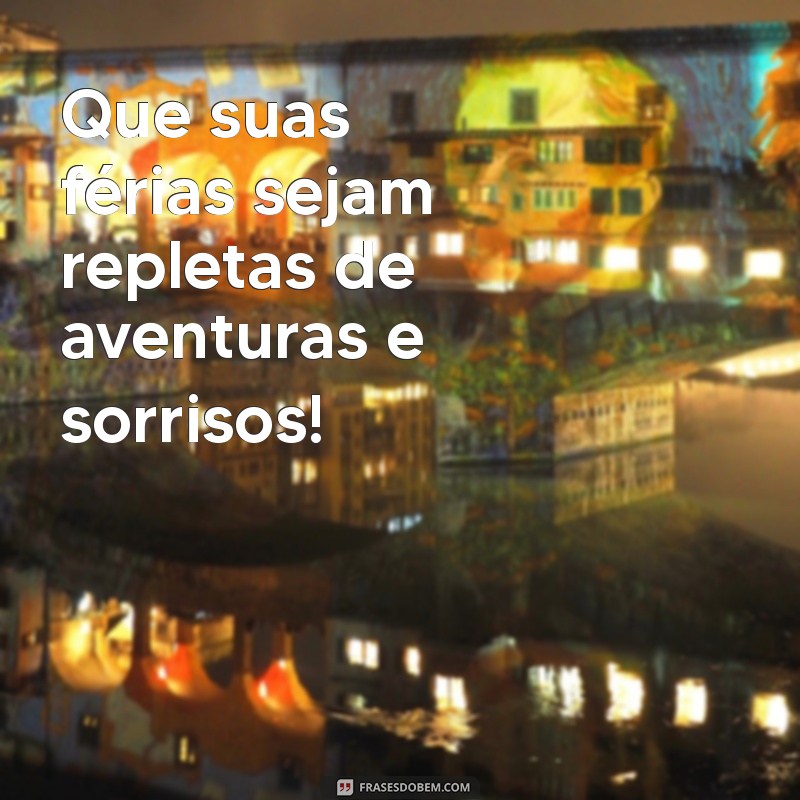 boas ferias Que suas férias sejam repletas de aventuras e sorrisos!