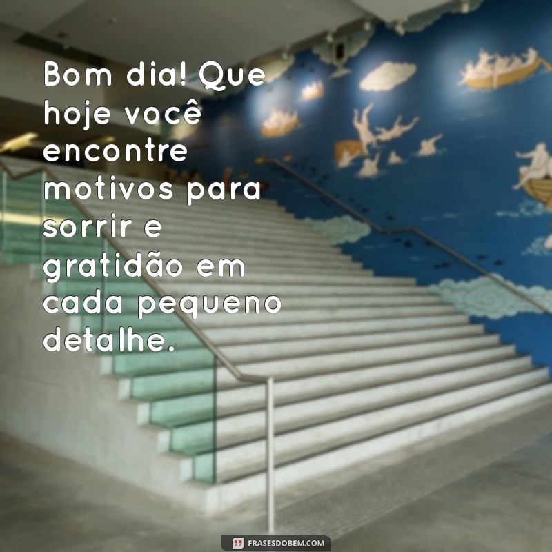 mensagem de bom dia e positividade Bom dia! Que hoje você encontre motivos para sorrir e gratidão em cada pequeno detalhe.