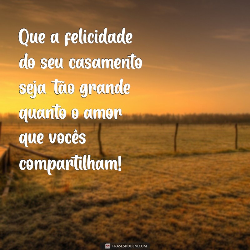 feliz casamento Que a felicidade do seu casamento seja tão grande quanto o amor que vocês compartilham!