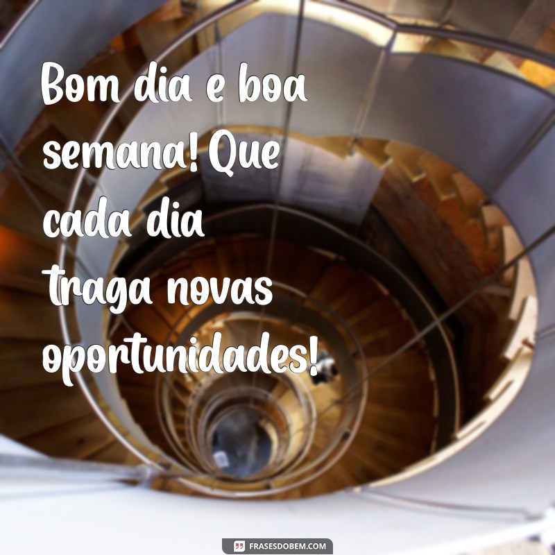 bom dia e boa semana Bom dia e boa semana! Que cada dia traga novas oportunidades!