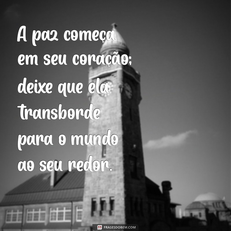 mensagem de calmaria e paz A paz começa em seu coração; deixe que ela transborde para o mundo ao seu redor.