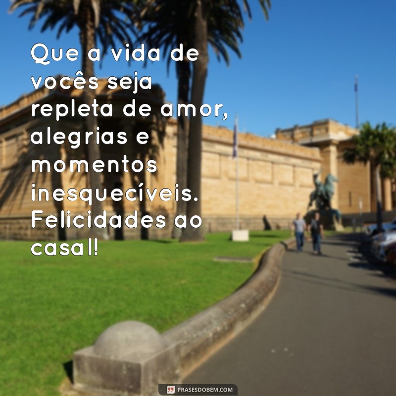 mensagem desejando felicidades ao casal Que a vida de vocês seja repleta de amor, alegrias e momentos inesquecíveis. Felicidades ao casal!