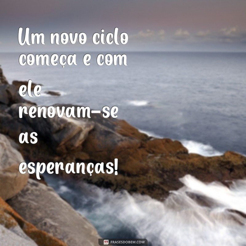 frases novo ciclo frases Um novo ciclo começa e com ele renovam-se as esperanças!