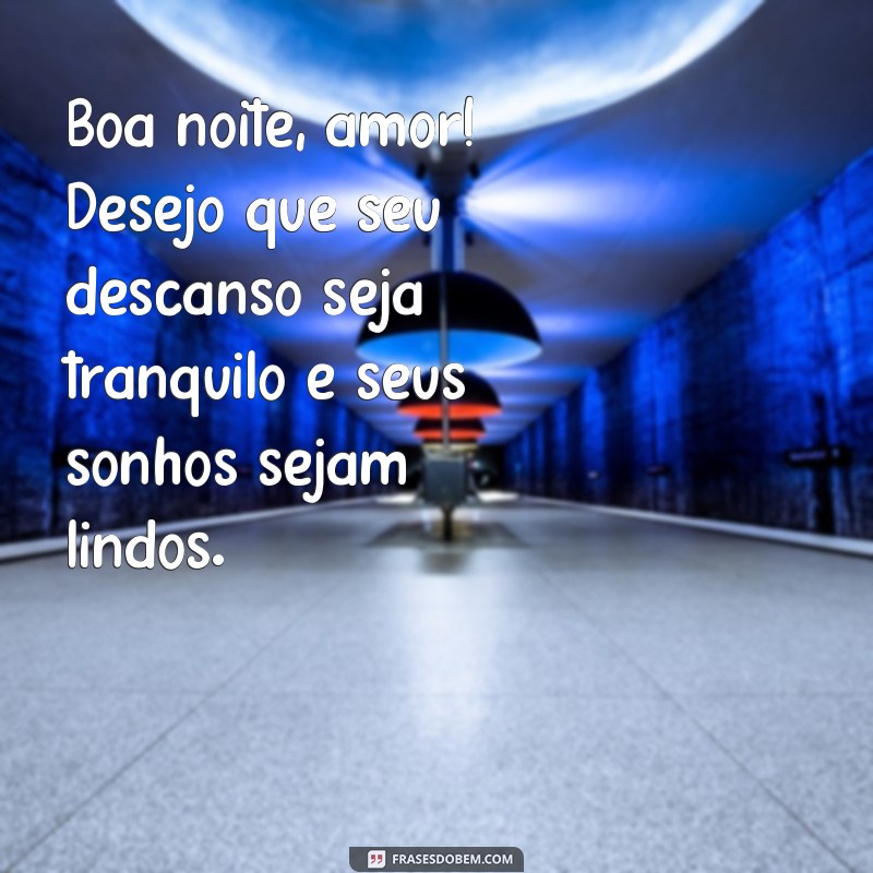 frases boa noite amor texto Boa noite, amor! Desejo que seu descanso seja tranquilo e seus sonhos sejam lindos.