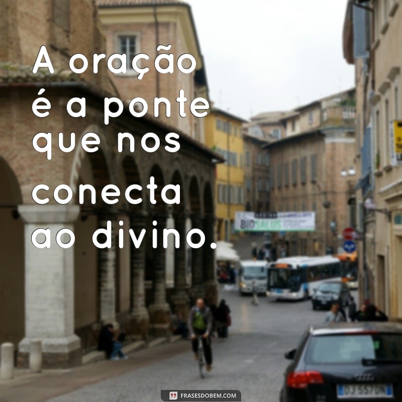 frases sobre a oração A oração é a ponte que nos conecta ao divino.