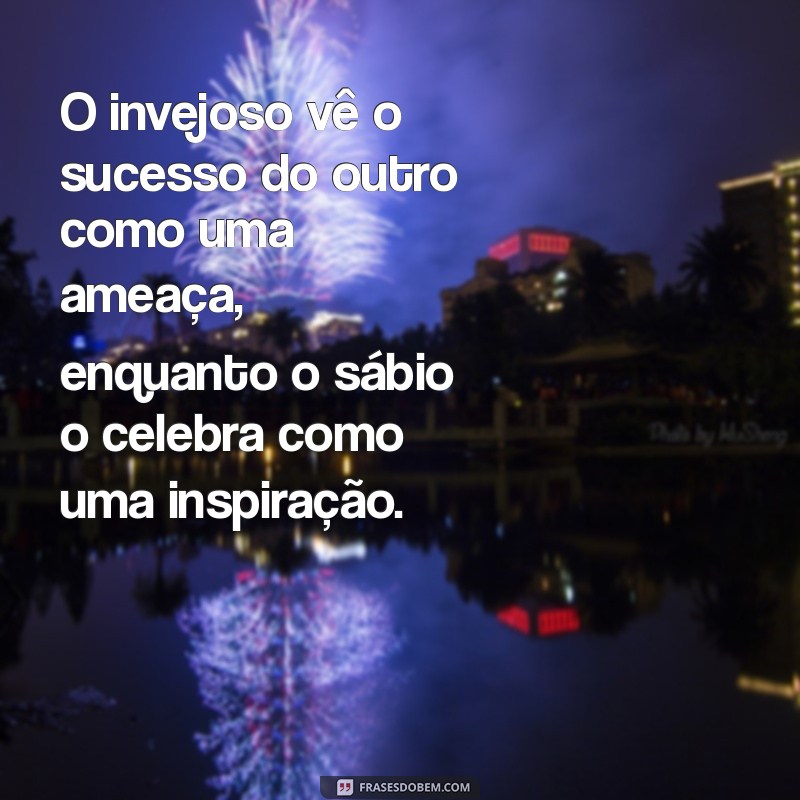 o invejoso frases O invejoso vê o sucesso do outro como uma ameaça, enquanto o sábio o celebra como uma inspiração.