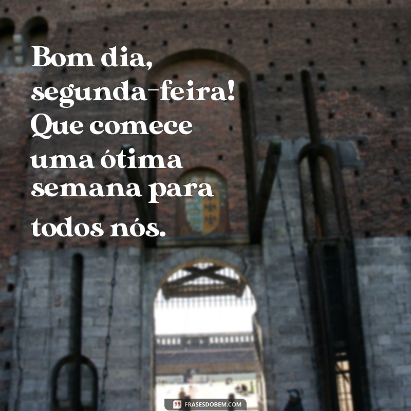 frases bom dia segunda boa semana Bom dia, segunda-feira! Que comece uma ótima semana para todos nós.