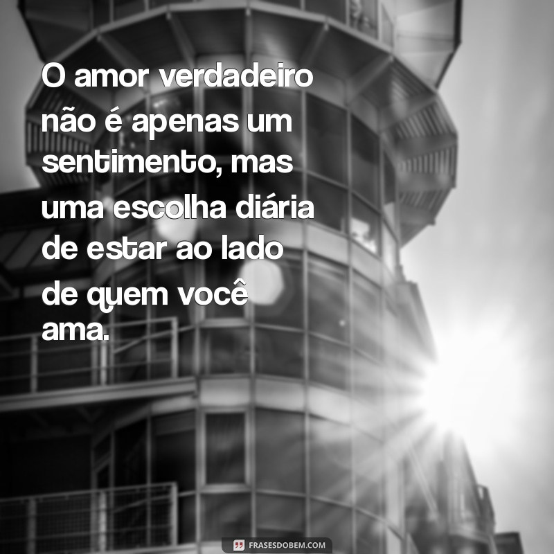 frases para amor verdadeiro O amor verdadeiro não é apenas um sentimento, mas uma escolha diária de estar ao lado de quem você ama.