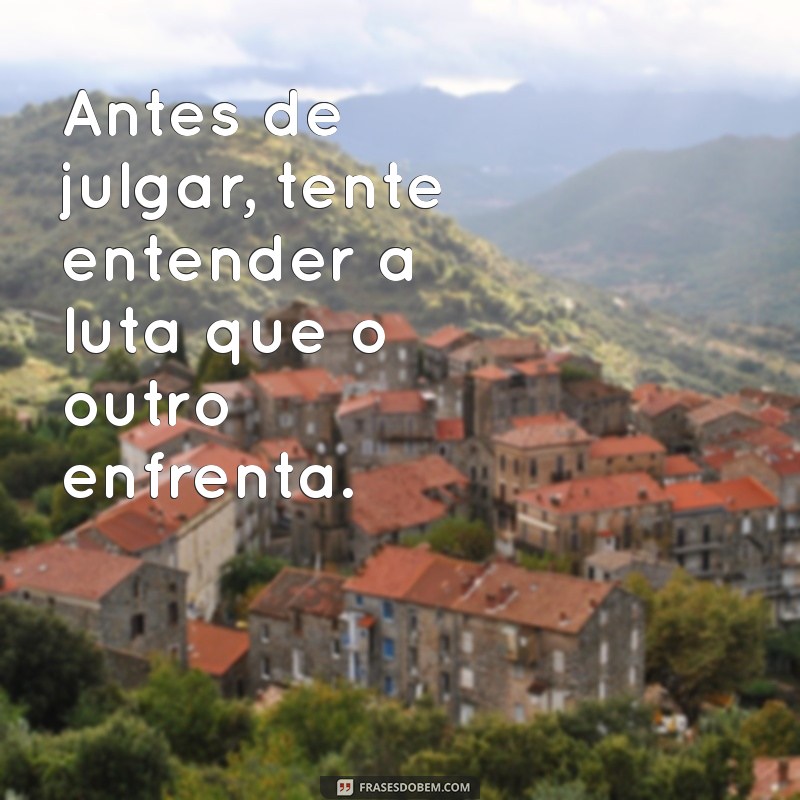 mensagem se colocar no lugar do outro Antes de julgar, tente entender a luta que o outro enfrenta.