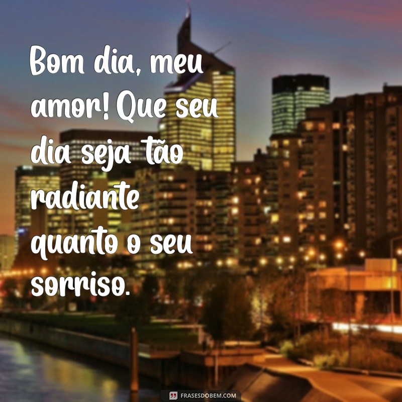 frases de bom dia para esposo Bom dia, meu amor! Que seu dia seja tão radiante quanto o seu sorriso.