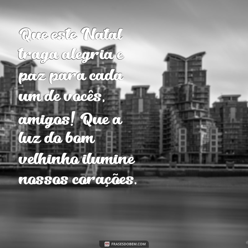 mensagem feliz natal amigos Que este Natal traga alegria e paz para cada um de vocês, amigos! Que a luz do bom velhinho ilumine nossos corações.