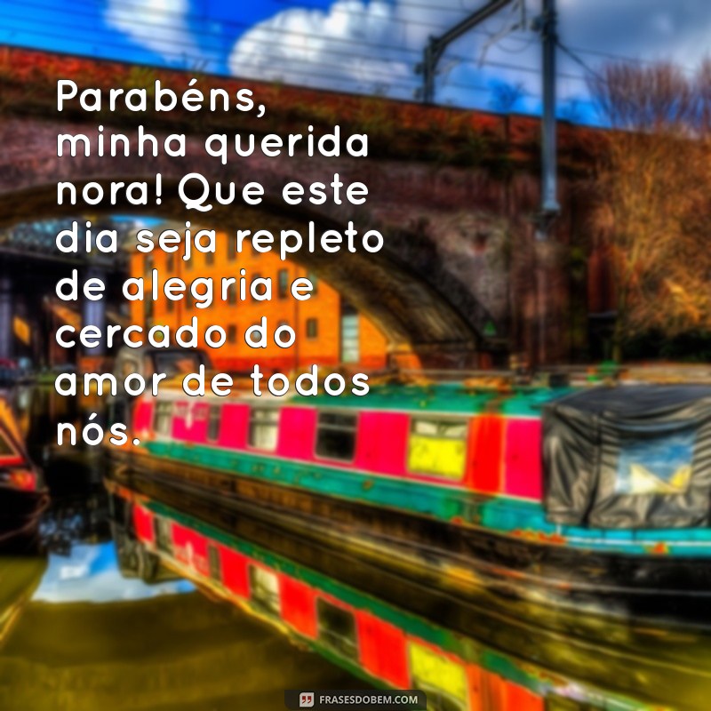 mensagem de parabéns para nora querida Parabéns, minha querida nora! Que este dia seja repleto de alegria e cercado do amor de todos nós.