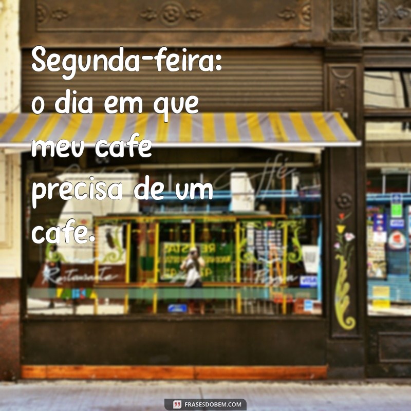 frases engraçadas de segunda feira Segunda-feira: o dia em que meu café precisa de um café.