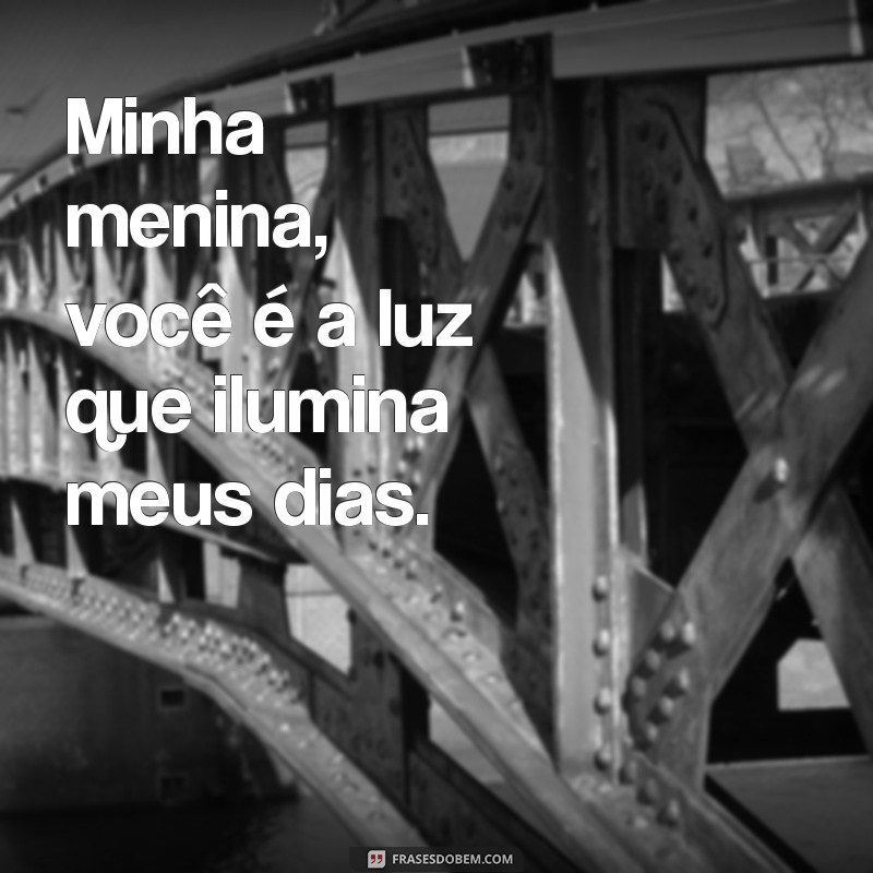 minha menina frases Minha menina, você é a luz que ilumina meus dias.