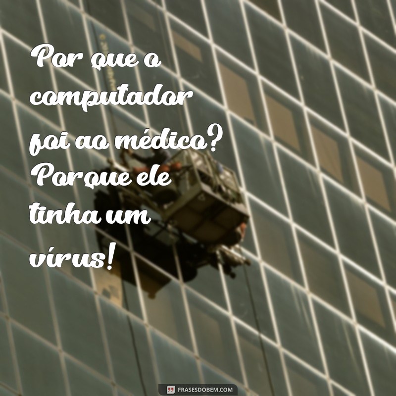 piada muito engraçada Por que o computador foi ao médico? Porque ele tinha um vírus!