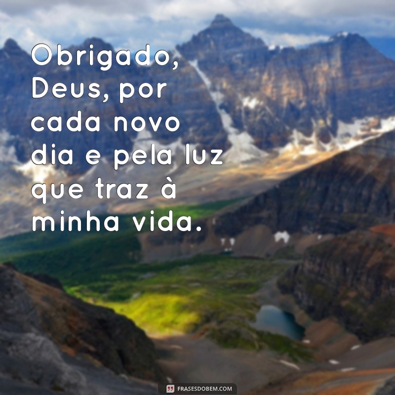 mensagem curta de gratidão a deus Obrigado, Deus, por cada novo dia e pela luz que traz à minha vida.