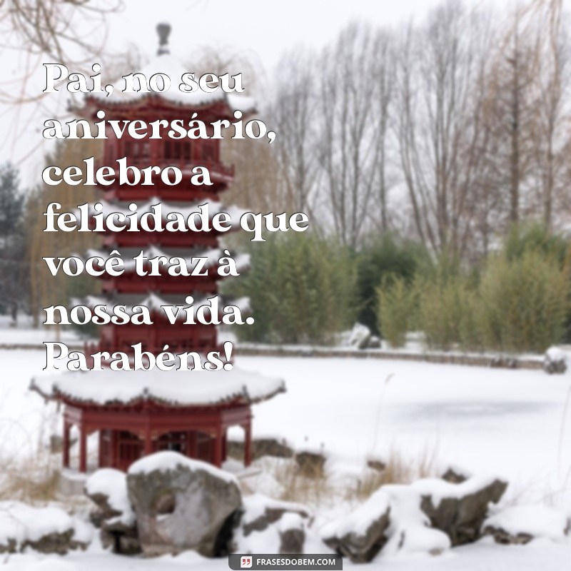 pai feliz aniversário Pai, no seu aniversário, celebro a felicidade que você traz à nossa vida. Parabéns!