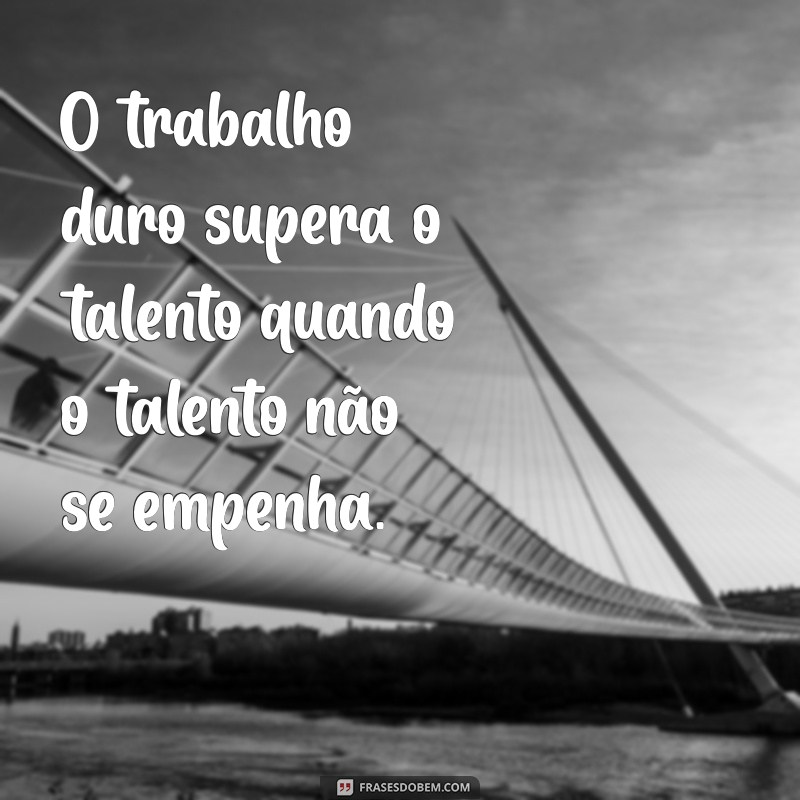 sobre trabalho O trabalho duro supera o talento quando o talento não se empenha.