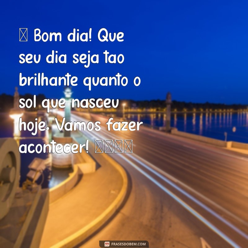 mensagem de bom dia para o zap ☀️ Bom dia! Que seu dia seja tão brilhante quanto o sol que nasceu hoje. Vamos fazer acontecer! 🌼