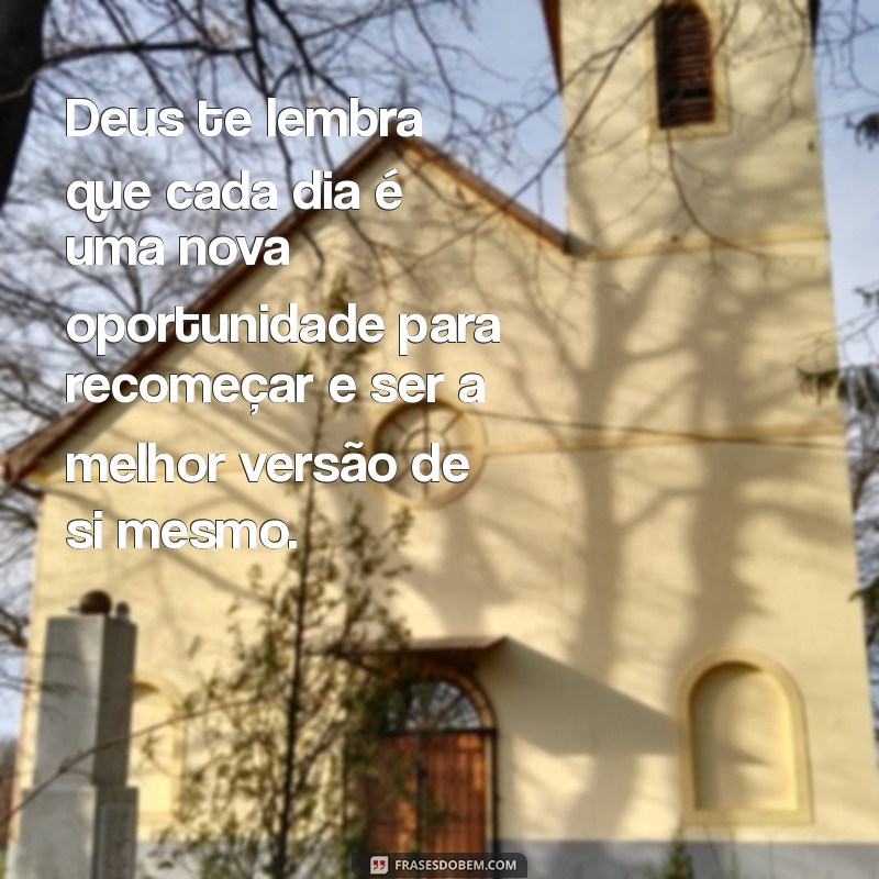 mensagens de deus positivas Deus te lembra que cada dia é uma nova oportunidade para recomeçar e ser a melhor versão de si mesmo.