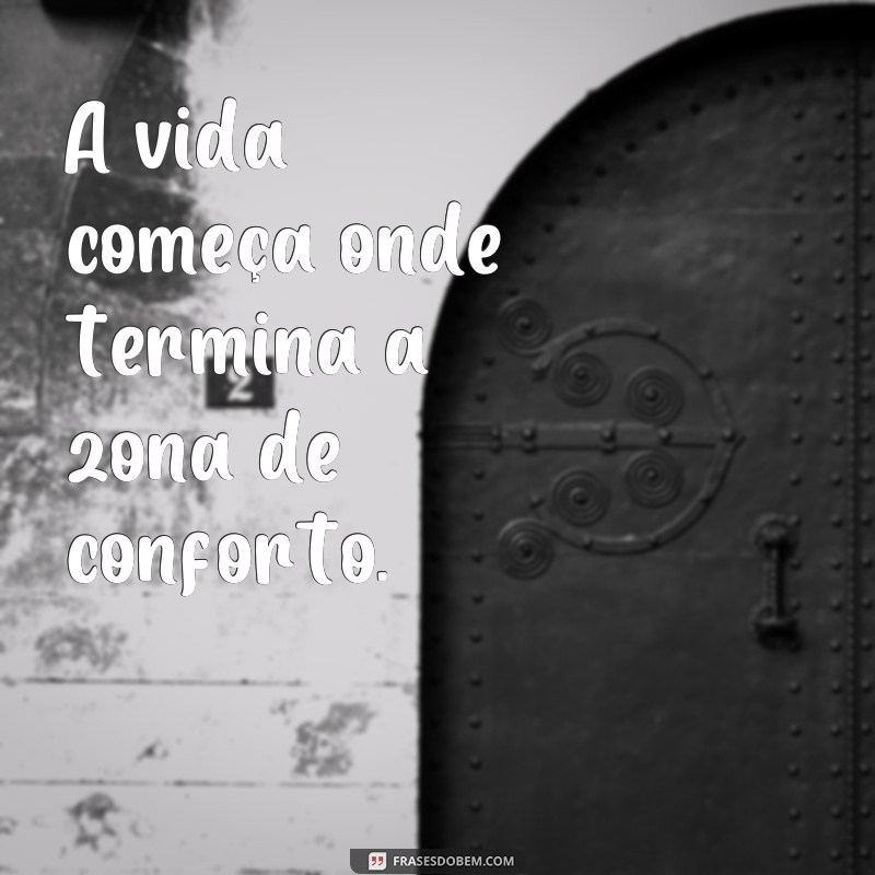 frases sair da zona de conforto frases A vida começa onde termina a zona de conforto.