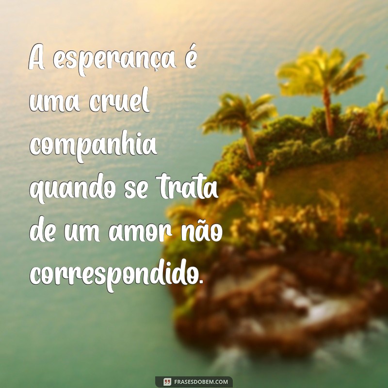 Frases Impactantes sobre Decepção em Amores Não Correspondidos 