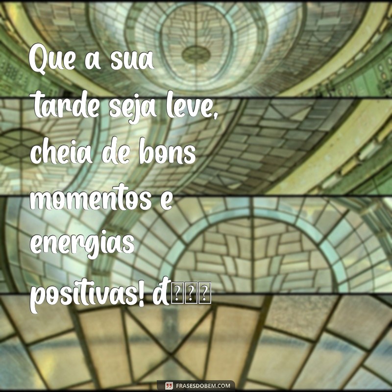 mensagem de de boa tarde Que a sua tarde seja leve, cheia de bons momentos e energias positivas! 🌼