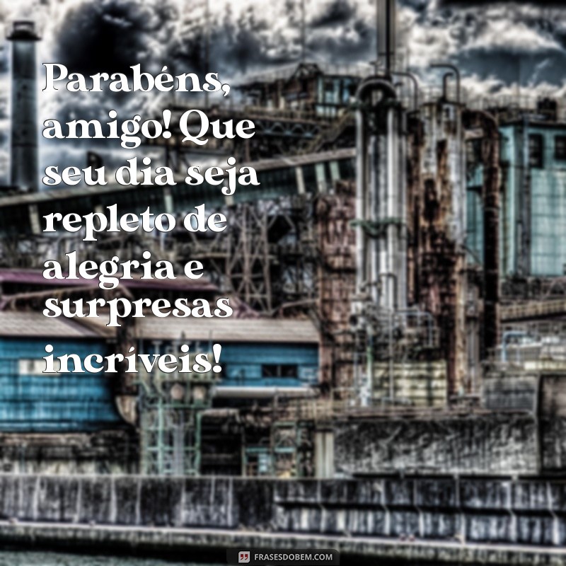 mensagens de parabéns para um amigo Parabéns, amigo! Que seu dia seja repleto de alegria e surpresas incríveis!