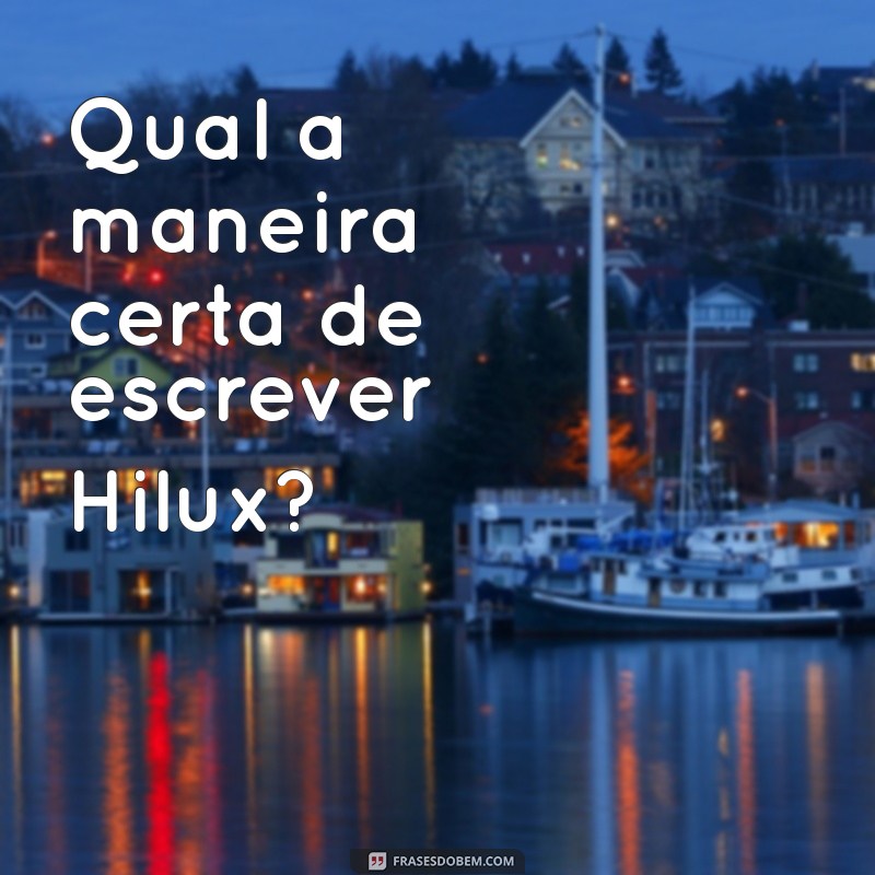 Guia Completo: Como Escrever Hilux Corretamente e Usar em Diferentes Contextos 