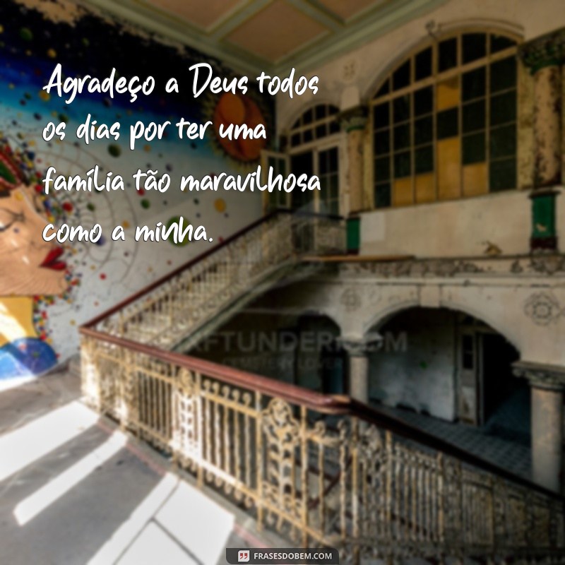 frases de agradecimento a família e amigos Agradeço a Deus todos os dias por ter uma família tão maravilhosa como a minha.