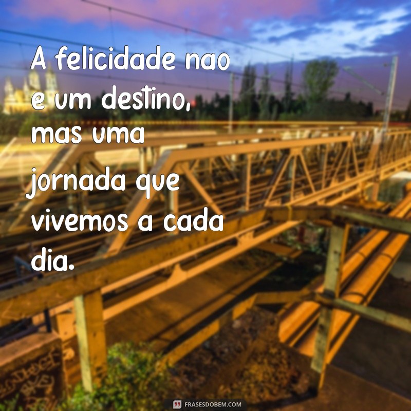 frases em busca da felicidade A felicidade não é um destino, mas uma jornada que vivemos a cada dia.