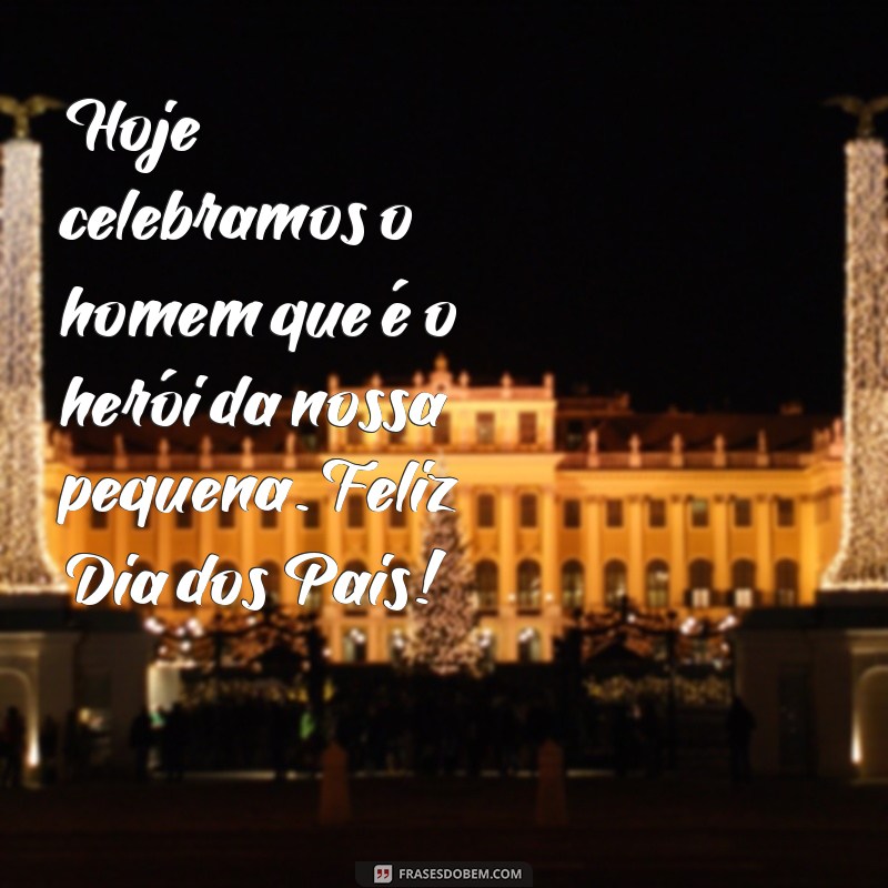 feliz dia dos pais para o pai da minha filha Hoje celebramos o homem que é o herói da nossa pequena. Feliz Dia dos Pais!