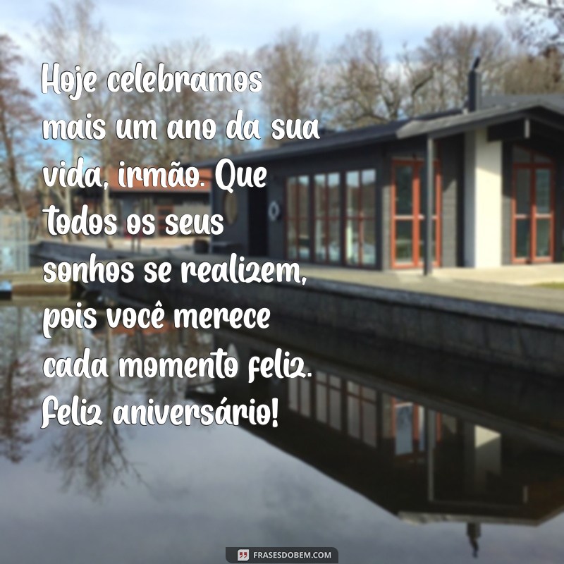 mensagens de aniversário para irmão emocionante Hoje celebramos mais um ano da sua vida, irmão. Que todos os seus sonhos se realizem, pois você merece cada momento feliz. Feliz aniversário!