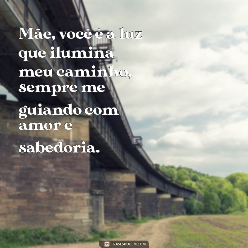 texto pra mae Mãe, você é a luz que ilumina meu caminho, sempre me guiando com amor e sabedoria.