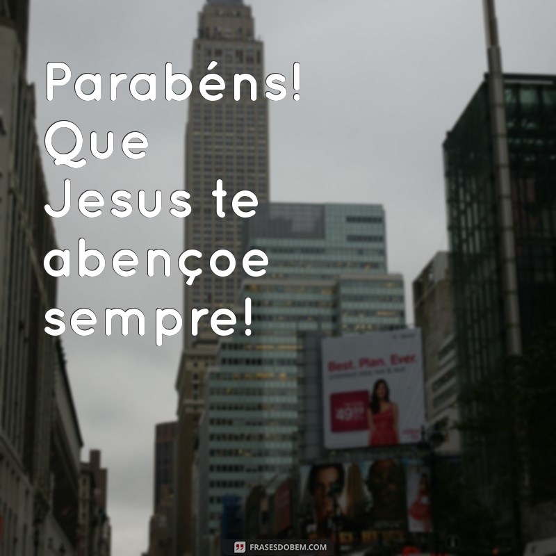 parabens jesus abençoe Parabéns! Que Jesus te abençoe sempre!