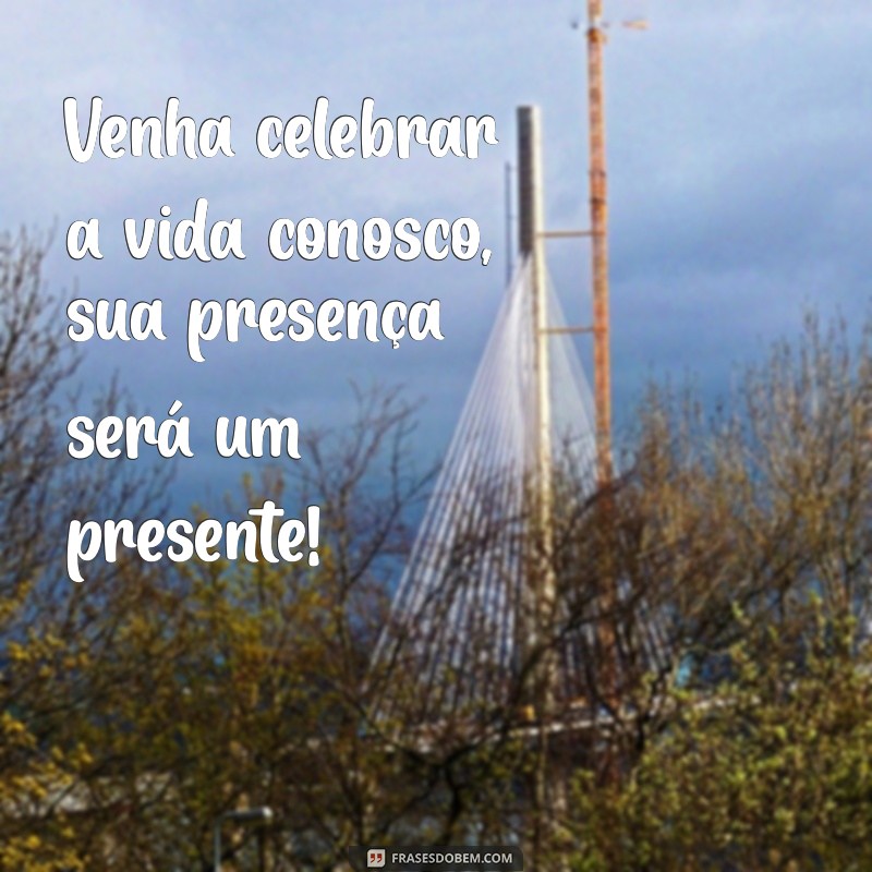 frases convite Venha celebrar a vida conosco, sua presença será um presente!