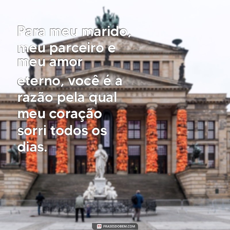 para meu marido Para meu marido, meu parceiro e meu amor eterno, você é a razão pela qual meu coração sorri todos os dias.