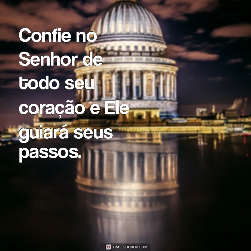 confie no senhor de todo seu coração Confie no Senhor de todo seu coração e Ele guiará seus passos.